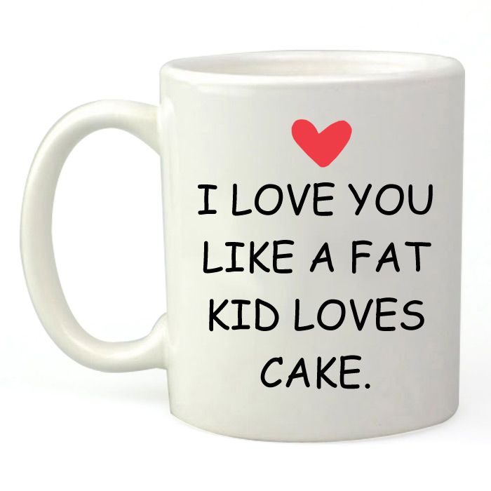 I Love You Like a Fat Kid Loves Cake